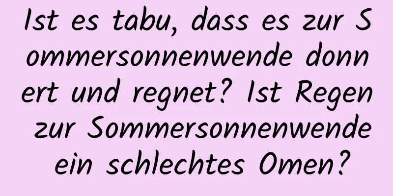 Ist es tabu, dass es zur Sommersonnenwende donnert und regnet? Ist Regen zur Sommersonnenwende ein schlechtes Omen?