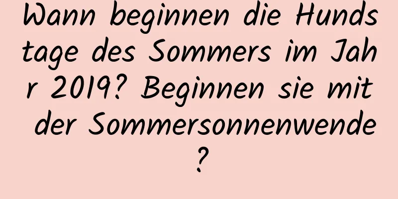 Wann beginnen die Hundstage des Sommers im Jahr 2019? Beginnen sie mit der Sommersonnenwende?