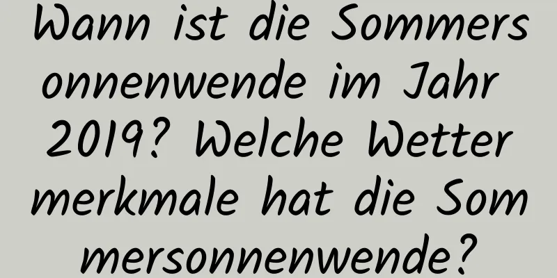 Wann ist die Sommersonnenwende im Jahr 2019? Welche Wettermerkmale hat die Sommersonnenwende?