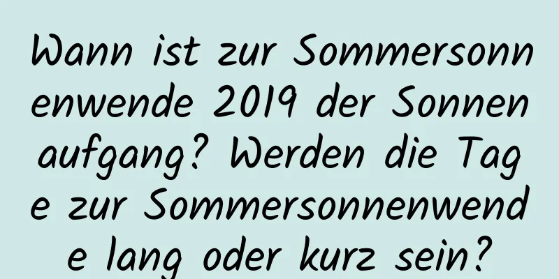 Wann ist zur Sommersonnenwende 2019 der Sonnenaufgang? Werden die Tage zur Sommersonnenwende lang oder kurz sein?