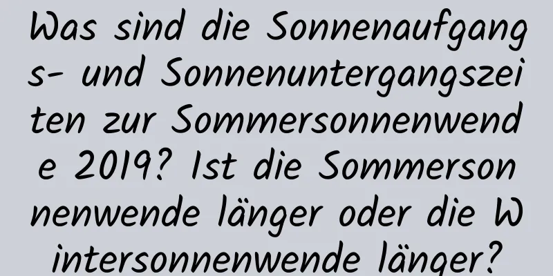 Was sind die Sonnenaufgangs- und Sonnenuntergangszeiten zur Sommersonnenwende 2019? Ist die Sommersonnenwende länger oder die Wintersonnenwende länger?