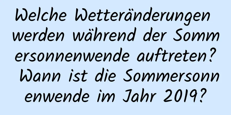 Welche Wetteränderungen werden während der Sommersonnenwende auftreten? Wann ist die Sommersonnenwende im Jahr 2019?