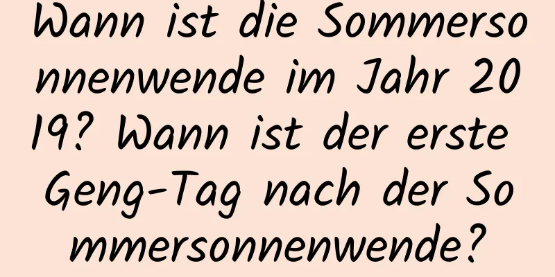 Wann ist die Sommersonnenwende im Jahr 2019? Wann ist der erste Geng-Tag nach der Sommersonnenwende?