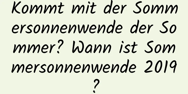 Kommt mit der Sommersonnenwende der Sommer? Wann ist Sommersonnenwende 2019?