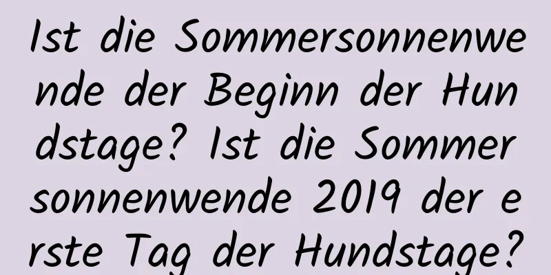 Ist die Sommersonnenwende der Beginn der Hundstage? Ist die Sommersonnenwende 2019 der erste Tag der Hundstage?