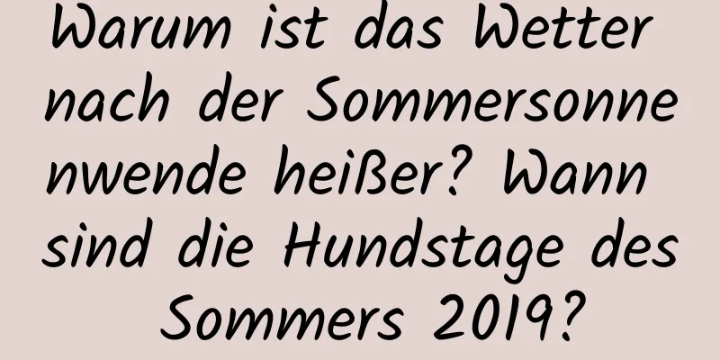 Warum ist das Wetter nach der Sommersonnenwende heißer? Wann sind die Hundstage des Sommers 2019?