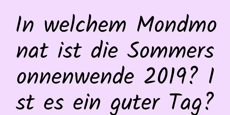 In welchem ​​Mondmonat ist die Sommersonnenwende 2019? Ist es ein guter Tag?