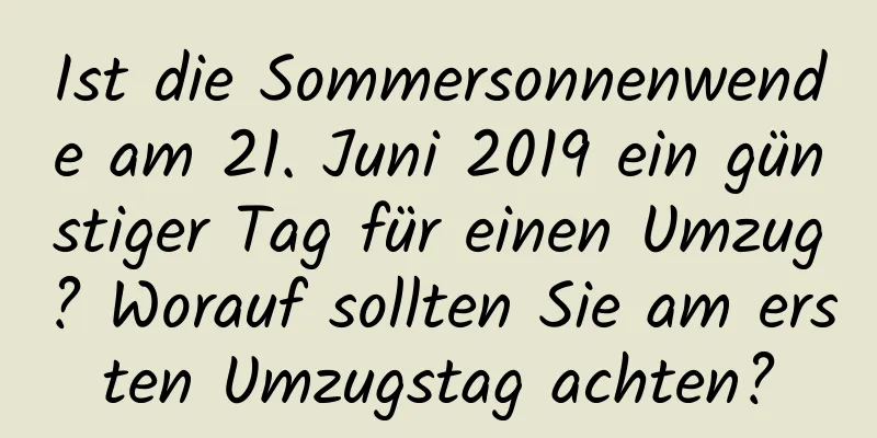 Ist die Sommersonnenwende am 21. Juni 2019 ein günstiger Tag für einen Umzug? Worauf sollten Sie am ersten Umzugstag achten?