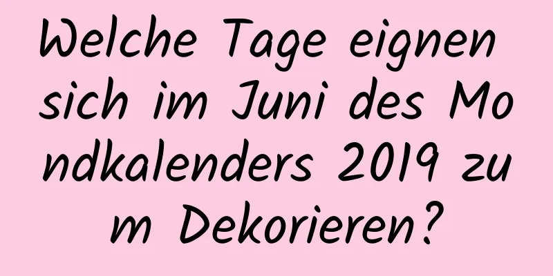 Welche Tage eignen sich im Juni des Mondkalenders 2019 zum Dekorieren?