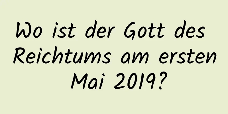 Wo ist der Gott des Reichtums am ersten Mai 2019?