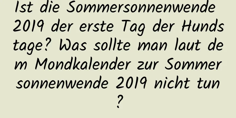 Ist die Sommersonnenwende 2019 der erste Tag der Hundstage? Was sollte man laut dem Mondkalender zur Sommersonnenwende 2019 nicht tun?