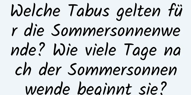 Welche Tabus gelten für die Sommersonnenwende? Wie viele Tage nach der Sommersonnenwende beginnt sie?