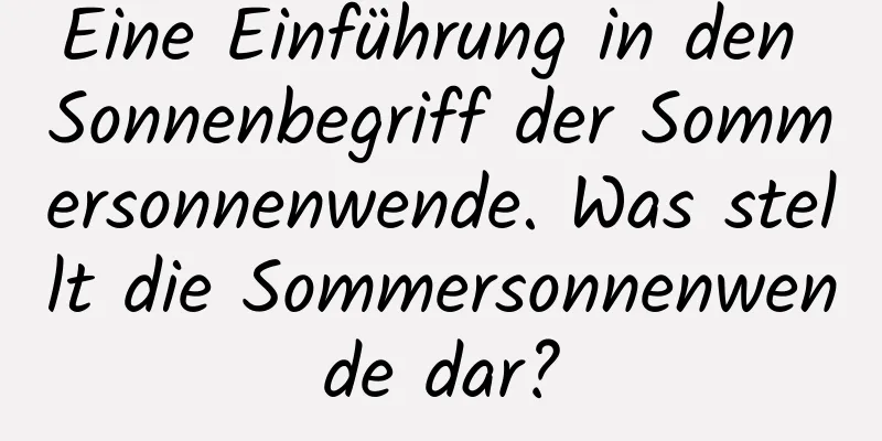 Eine Einführung in den Sonnenbegriff der Sommersonnenwende. Was stellt die Sommersonnenwende dar?