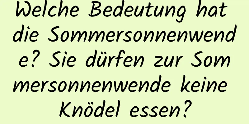 Welche Bedeutung hat die Sommersonnenwende? Sie dürfen zur Sommersonnenwende keine Knödel essen?