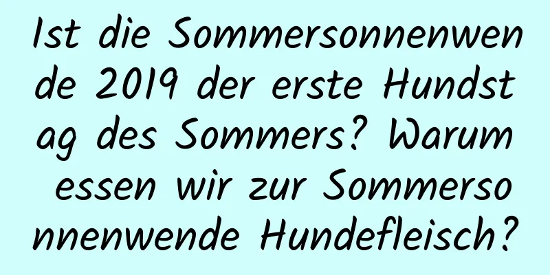 Ist die Sommersonnenwende 2019 der erste Hundstag des Sommers? Warum essen wir zur Sommersonnenwende Hundefleisch?