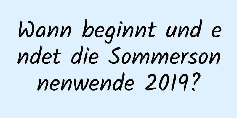 Wann beginnt und endet die Sommersonnenwende 2019?