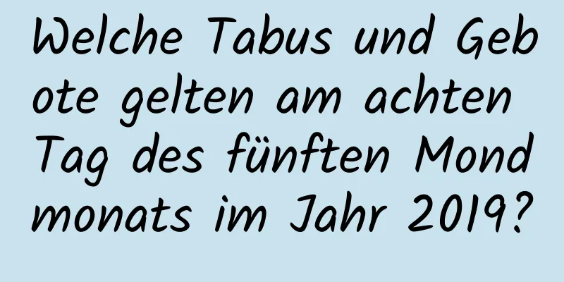 Welche Tabus und Gebote gelten am achten Tag des fünften Mondmonats im Jahr 2019?