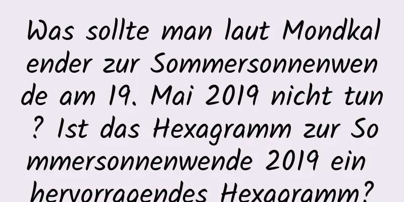 Was sollte man laut Mondkalender zur Sommersonnenwende am 19. Mai 2019 nicht tun? Ist das Hexagramm zur Sommersonnenwende 2019 ein hervorragendes Hexagramm?