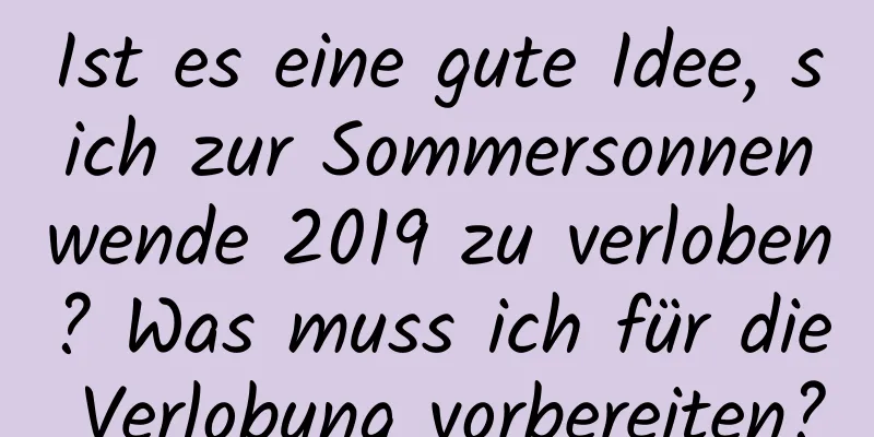 Ist es eine gute Idee, sich zur Sommersonnenwende 2019 zu verloben? Was muss ich für die Verlobung vorbereiten?