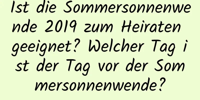 Ist die Sommersonnenwende 2019 zum Heiraten geeignet? Welcher Tag ist der Tag vor der Sommersonnenwende?