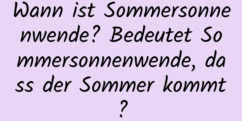 Wann ist Sommersonnenwende? Bedeutet Sommersonnenwende, dass der Sommer kommt?