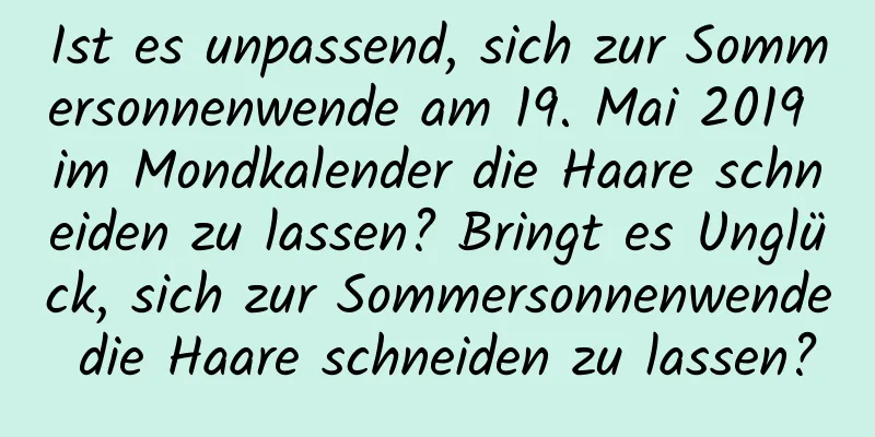 Ist es unpassend, sich zur Sommersonnenwende am 19. Mai 2019 im Mondkalender die Haare schneiden zu lassen? Bringt es Unglück, sich zur Sommersonnenwende die Haare schneiden zu lassen?