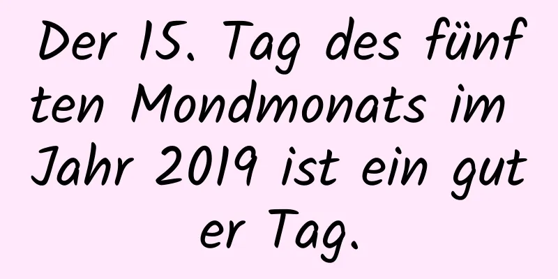 Der 15. Tag des fünften Mondmonats im Jahr 2019 ist ein guter Tag.