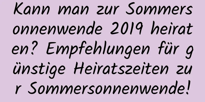 Kann man zur Sommersonnenwende 2019 heiraten? Empfehlungen für günstige Heiratszeiten zur Sommersonnenwende!