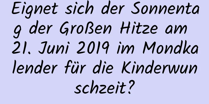 Eignet sich der Sonnentag der Großen Hitze am 21. Juni 2019 im Mondkalender für die Kinderwunschzeit?