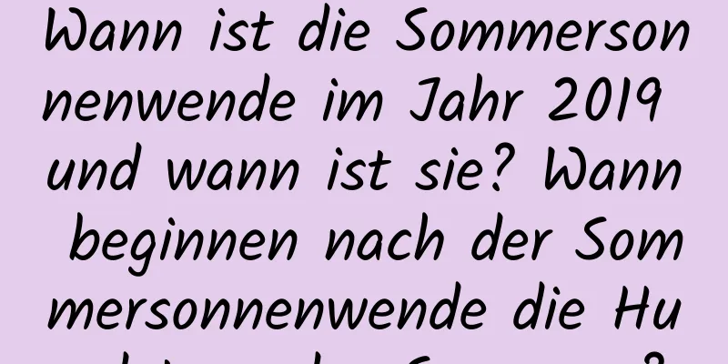 Wann ist die Sommersonnenwende im Jahr 2019 und wann ist sie? Wann beginnen nach der Sommersonnenwende die Hundstage des Sommers?