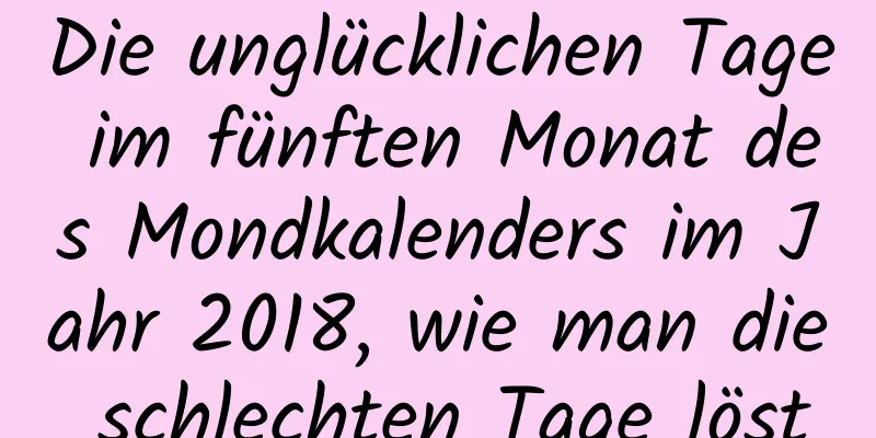 Die unglücklichen Tage im fünften Monat des Mondkalenders im Jahr 2018, wie man die schlechten Tage löst