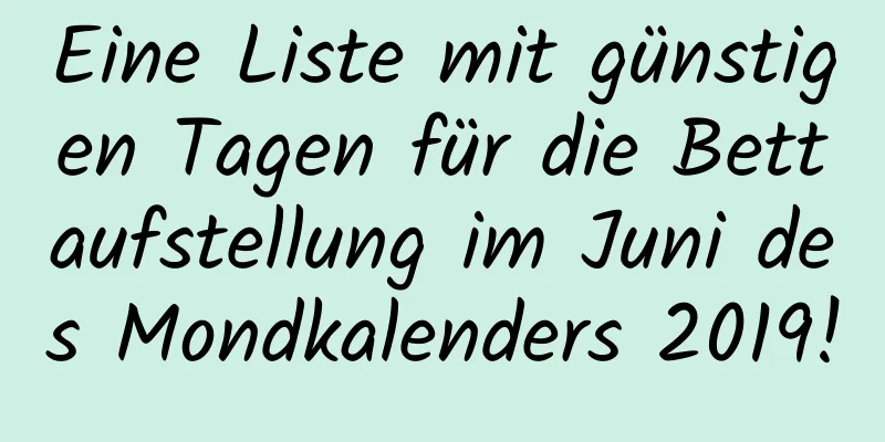 Eine Liste mit günstigen Tagen für die Bettaufstellung im Juni des Mondkalenders 2019!