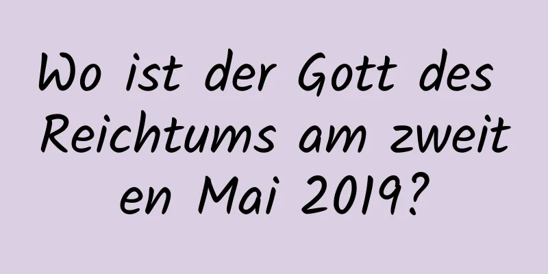 Wo ist der Gott des Reichtums am zweiten Mai 2019?