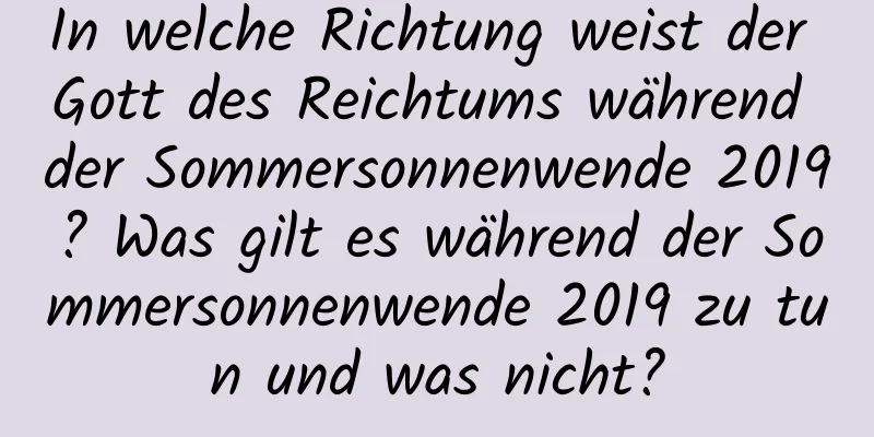 In welche Richtung weist der Gott des Reichtums während der Sommersonnenwende 2019? Was gilt es während der Sommersonnenwende 2019 zu tun und was nicht?