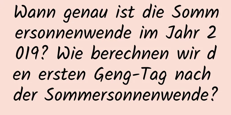 Wann genau ist die Sommersonnenwende im Jahr 2019? Wie berechnen wir den ersten Geng-Tag nach der Sommersonnenwende?