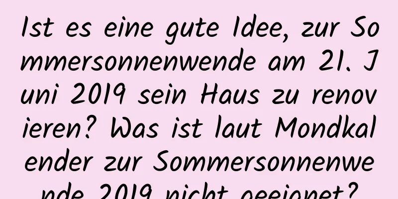 Ist es eine gute Idee, zur Sommersonnenwende am 21. Juni 2019 sein Haus zu renovieren? Was ist laut Mondkalender zur Sommersonnenwende 2019 nicht geeignet?