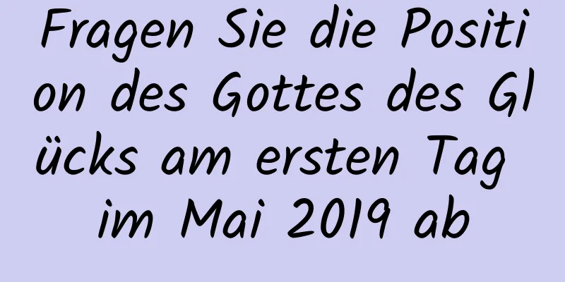 Fragen Sie die Position des Gottes des Glücks am ersten Tag im Mai 2019 ab