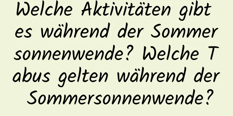 Welche Aktivitäten gibt es während der Sommersonnenwende? Welche Tabus gelten während der Sommersonnenwende?