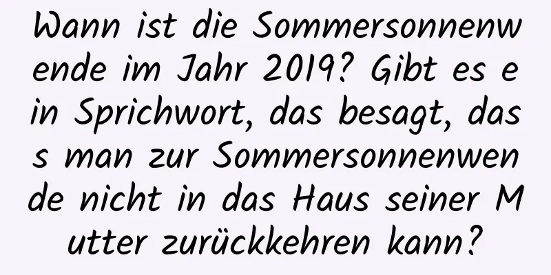 Wann ist die Sommersonnenwende im Jahr 2019? Gibt es ein Sprichwort, das besagt, dass man zur Sommersonnenwende nicht in das Haus seiner Mutter zurückkehren kann?