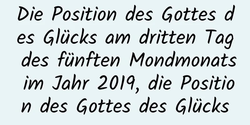 Die Position des Gottes des Glücks am dritten Tag des fünften Mondmonats im Jahr 2019, die Position des Gottes des Glücks