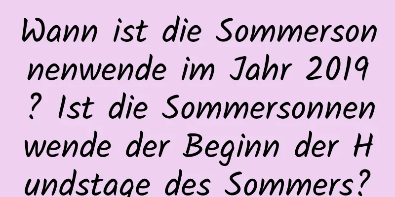 Wann ist die Sommersonnenwende im Jahr 2019? Ist die Sommersonnenwende der Beginn der Hundstage des Sommers?