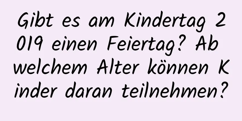 Gibt es am Kindertag 2019 einen Feiertag? Ab welchem ​​Alter können Kinder daran teilnehmen?