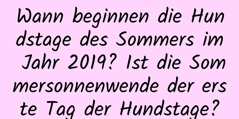 Wann beginnen die Hundstage des Sommers im Jahr 2019? Ist die Sommersonnenwende der erste Tag der Hundstage?