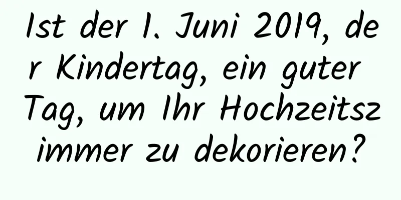 Ist der 1. Juni 2019, der Kindertag, ein guter Tag, um Ihr Hochzeitszimmer zu dekorieren?