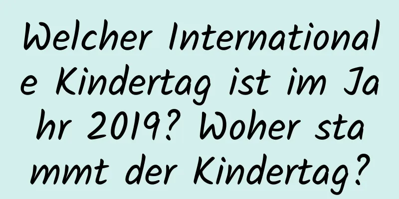 Welcher Internationale Kindertag ist im Jahr 2019? Woher stammt der Kindertag?