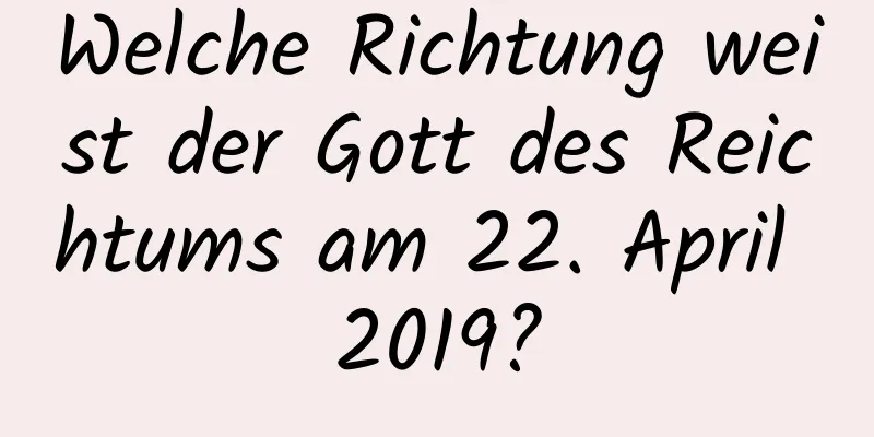 Welche Richtung weist der Gott des Reichtums am 22. April 2019?