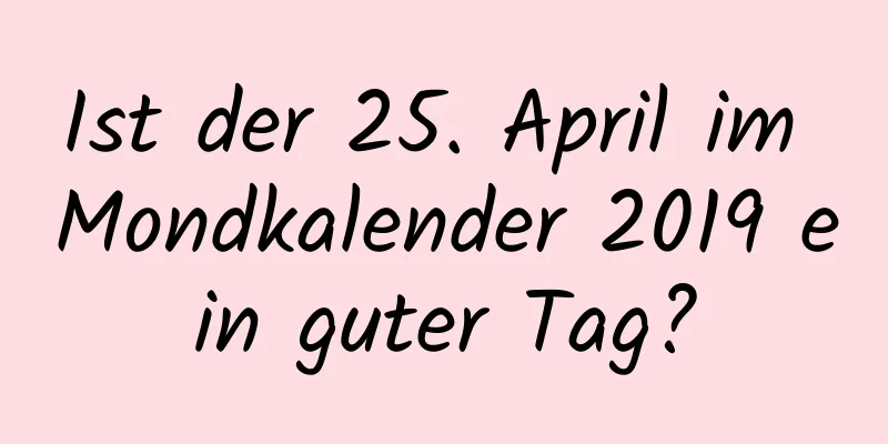 Ist der 25. April im Mondkalender 2019 ein guter Tag?