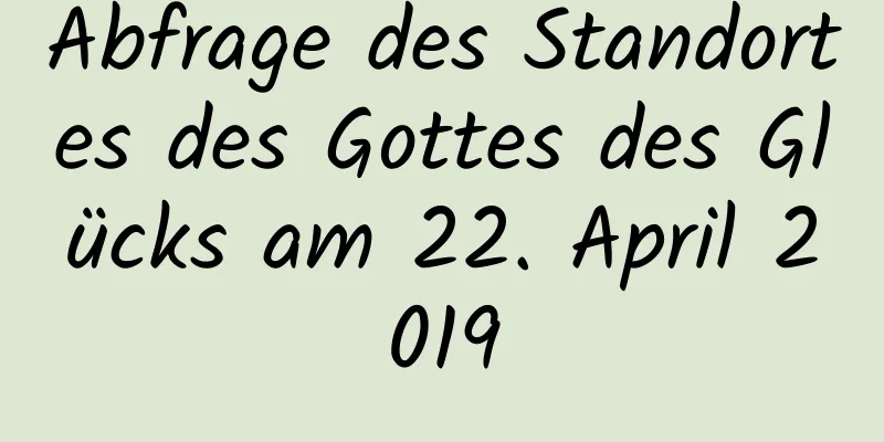 Abfrage des Standortes des Gottes des Glücks am 22. April 2019