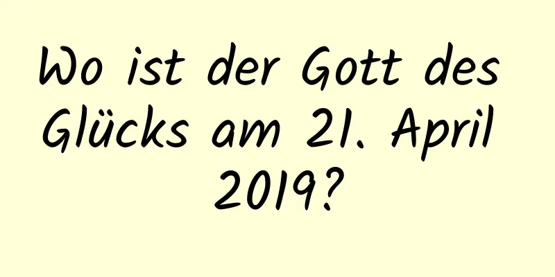 Wo ist der Gott des Glücks am 21. April 2019?