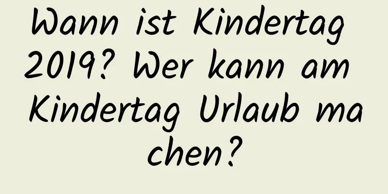 Wann ist Kindertag 2019? Wer kann am Kindertag Urlaub machen?